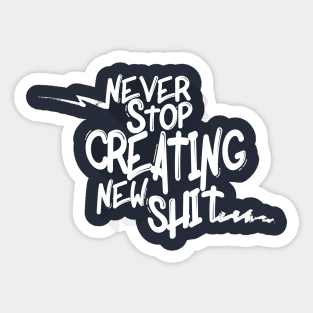 Never Stop Creating New Sh*t Sticker